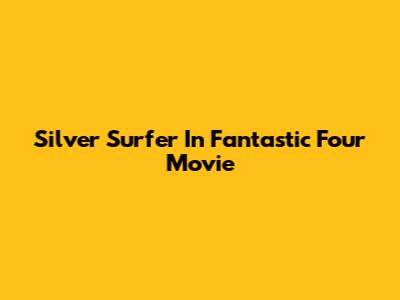 Silver Surfer In Fantastic Four Movie
