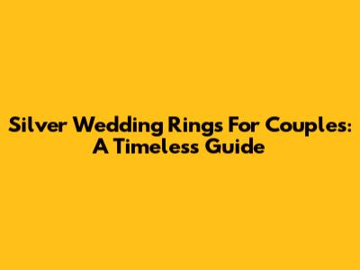 Silver Wedding Rings For Couples: A Timeless Guide