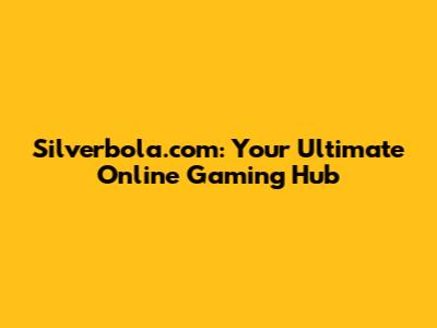 Silverbola.com: Your Ultimate Online Gaming Hub