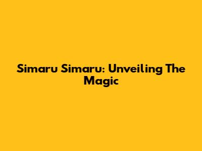 Simaru Simaru: Unveiling The Magic
