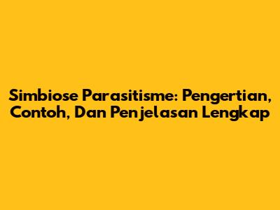 Simbiose Parasitisme: Pengertian, Contoh, Dan Penjelasan Lengkap