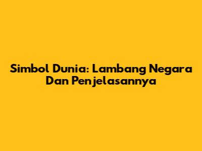 Simbol Dunia: Lambang Negara Dan Penjelasannya