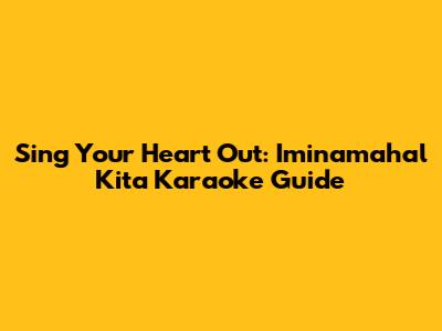 Sing Your Heart Out: Iminamahal Kita Karaoke Guide