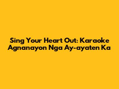 Sing Your Heart Out: Karaoke 'Agnanayon Nga Ay-ayaten Ka'