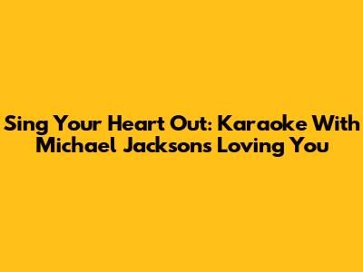Sing Your Heart Out: Karaoke With Michael Jackson's "Loving You"