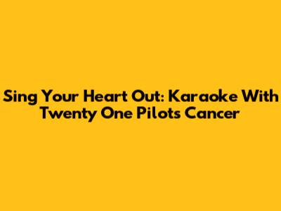 Sing Your Heart Out: Karaoke With Twenty One Pilots' "Cancer"
