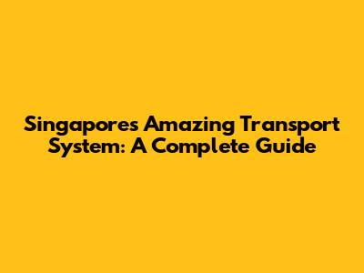 Singapore's Amazing Transport System: A Complete Guide