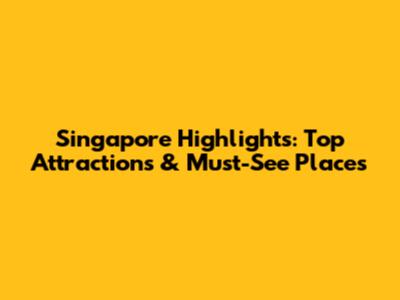 Singapore Highlights: Top Attractions & Must-See Places