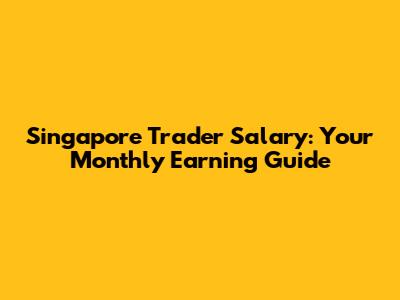 Singapore Trader Salary: Your Monthly Earning Guide