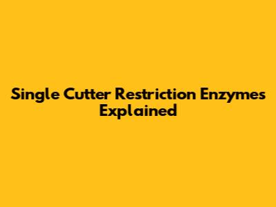 Single Cutter Restriction Enzymes Explained
