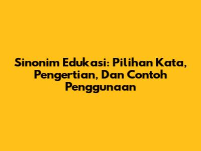 Sinonim Edukasi: Pilihan Kata, Pengertian, Dan Contoh Penggunaan