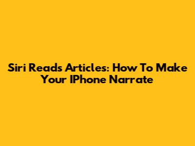 Siri Reads Articles: How To Make Your IPhone Narrate