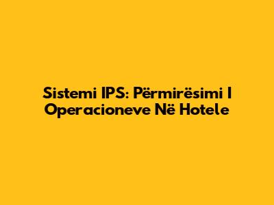 Sistemi IPS: Përmirësimi I Operacioneve Në Hotele