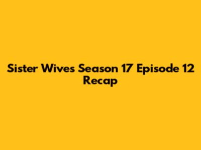 Sister Wives Season 17 Episode 12 Recap