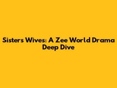 Sisters Wives: A Zee World Drama Deep Dive