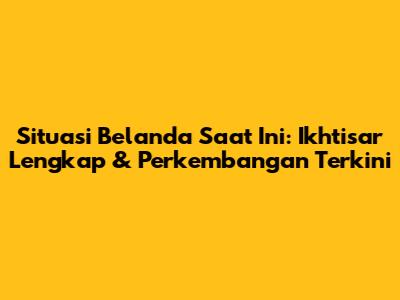 Situasi Belanda Saat Ini: Ikhtisar Lengkap & Perkembangan Terkini