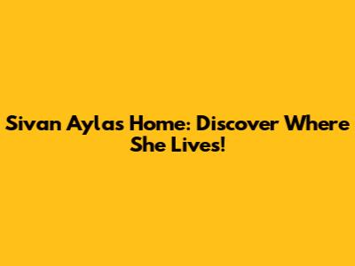 Sivan Ayla's Home: Discover Where She Lives!