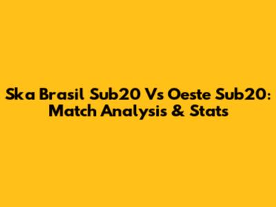 Ska Brasil Sub20 Vs Oeste Sub20: Match Analysis & Stats