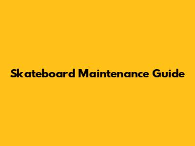 Skateboard Maintenance Guide