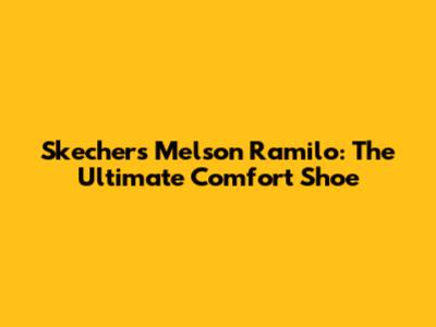 Skechers Melson Ramilo: The Ultimate Comfort Shoe