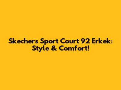 Skechers Sport Court 92 Erkek: Style & Comfort!