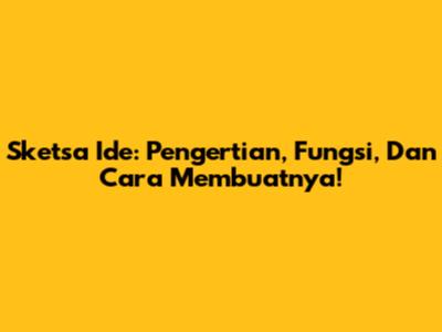 Sketsa Ide: Pengertian, Fungsi, Dan Cara Membuatnya!