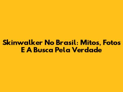 Skinwalker No Brasil: Mitos, Fotos E A Busca Pela Verdade