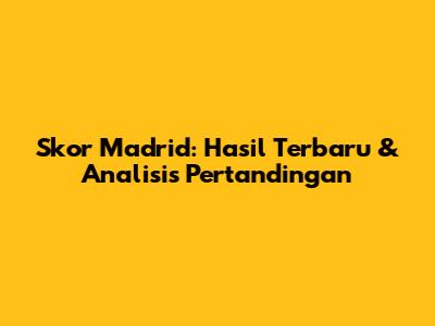 Skor Madrid: Hasil Terbaru & Analisis Pertandingan