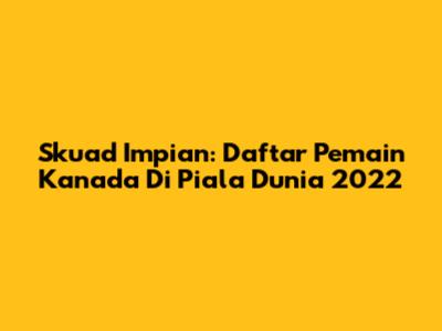 Skuad Impian: Daftar Pemain Kanada Di Piala Dunia 2022