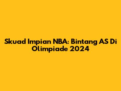 Skuad Impian NBA: Bintang AS Di Olimpiade 2024