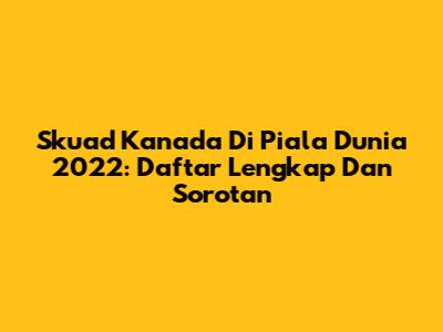 Skuad Kanada Di Piala Dunia 2022: Daftar Lengkap Dan Sorotan
