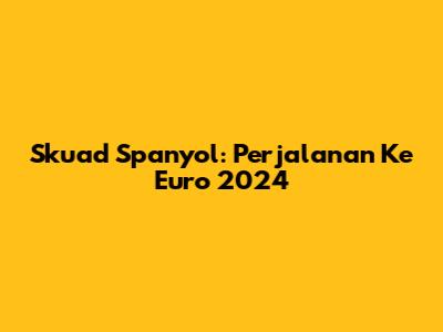 Skuad Spanyol: Perjalanan Ke Euro 2024