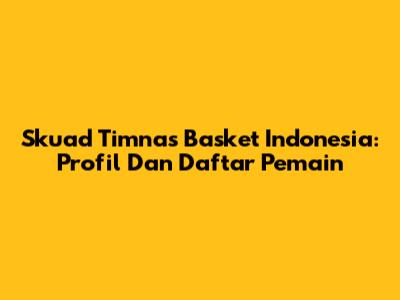 Skuad Timnas Basket Indonesia: Profil Dan Daftar Pemain