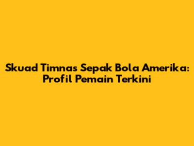 Skuad Timnas Sepak Bola Amerika: Profil Pemain Terkini
