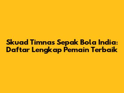 Skuad Timnas Sepak Bola India: Daftar Lengkap Pemain Terbaik