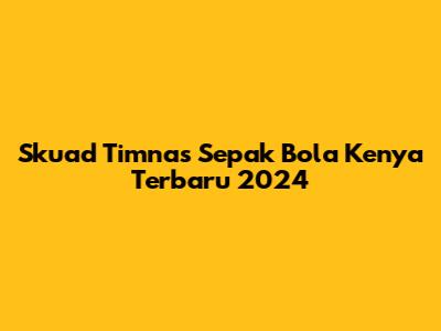 Skuad Timnas Sepak Bola Kenya Terbaru 2024
