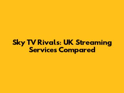 Sky TV Rivals: UK Streaming Services Compared