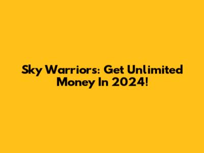 Sky Warriors: Get Unlimited Money In 2024!