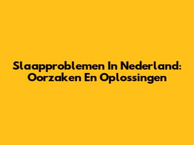 Slaapproblemen In Nederland: Oorzaken En Oplossingen