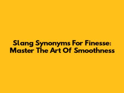 Slang Synonyms For Finesse: Master The Art Of Smoothness