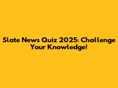 Slate News Quiz 2025: Challenge Your Knowledge!