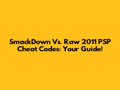 SmackDown Vs. Raw 2011 PSP Cheat Codes: Your Guide!