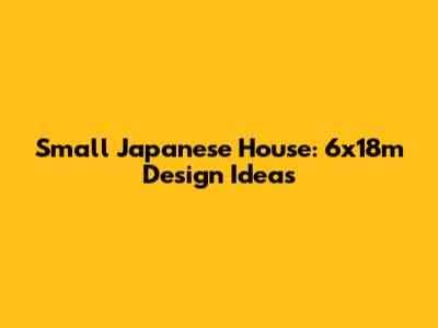 Small Japanese House: 6x18m Design Ideas