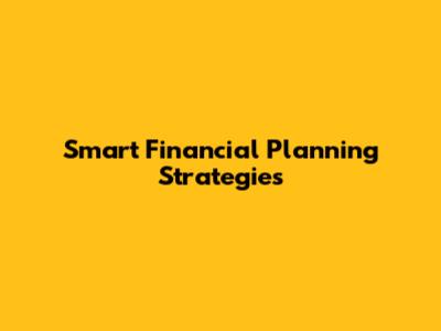 Smart Financial Planning Strategies