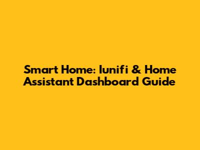 Smart Home: Iunifi & Home Assistant Dashboard Guide
