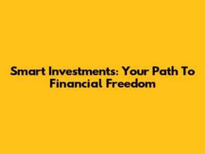 Smart Investments: Your Path To Financial Freedom