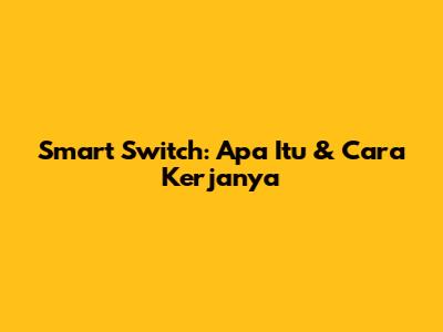 Smart Switch: Apa Itu & Cara Kerjanya