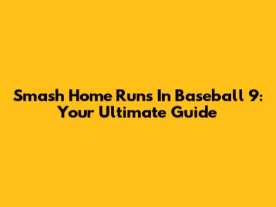 Smash Home Runs In Baseball 9: Your Ultimate Guide