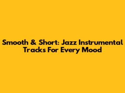 Smooth & Short: Jazz Instrumental Tracks For Every Mood