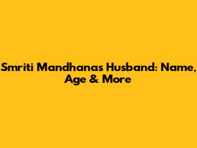 Smriti Mandhana's Husband: Name, Age & More